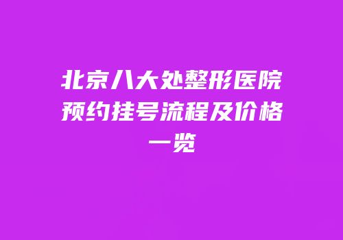 北京八大处整形医院预约挂号流程及价格一览