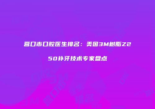营口市口腔医生排名：美国3M树脂Z250补牙技术专家盘点