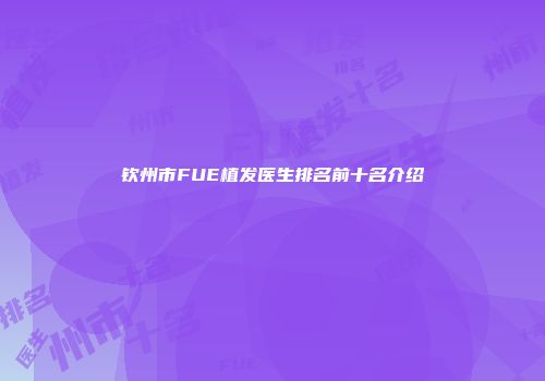 钦州市FUE植发医生排名前十名介绍