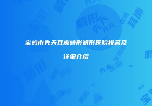 宝鸡市先天耳廓畸形矫形医院排名及详细介绍