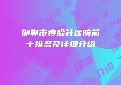 邯郸市瘦脸针医院前十排名及详细介绍