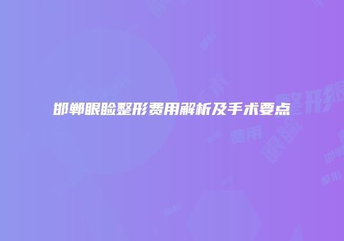 邯郸眼睑整形费用解析及手术要点