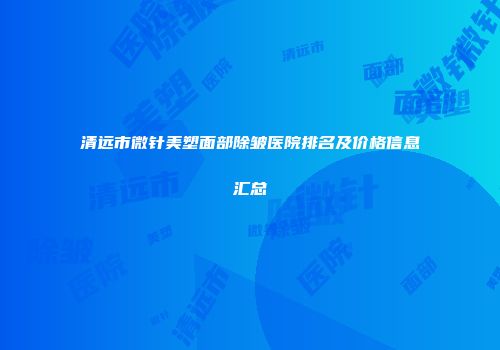 清远市微针美塑面部除皱医院排名及价格信息汇总