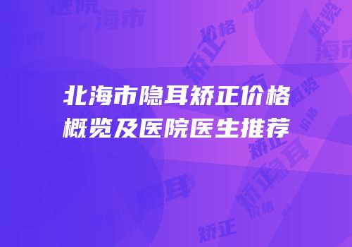 北海市隐耳矫正价格概览及医院医生推荐