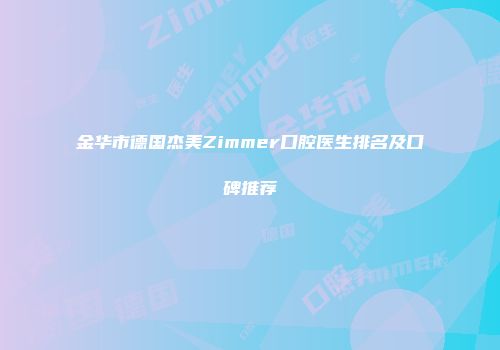 金华市德国杰美Zimmer口腔医生排名及口碑推荐