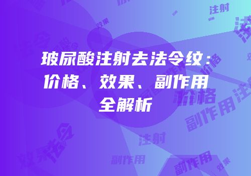 玻尿酸注射去法令纹：价格、效果、副作用全解析