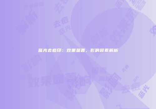 蓝光去痘印：效果显著，影响因素解析