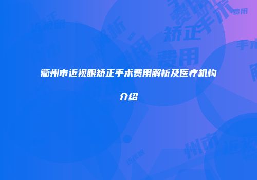 衢州市近视眼矫正手术费用解析及医疗机构介绍