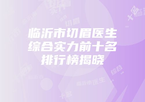 临沂市切眉医生综合实力前十名排行榜揭晓