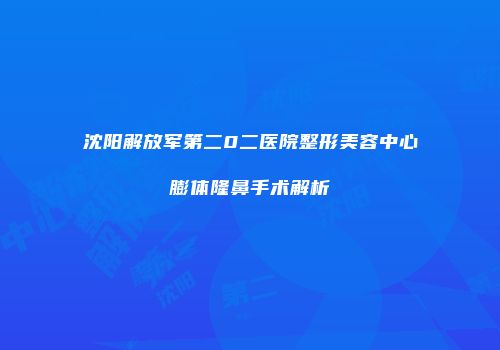 沈阳解放军第二0二医院整形美容中心膨体隆鼻手术解析