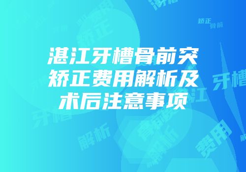 湛江牙槽骨前突矫正费用解析及术后注意事项