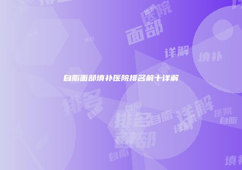 自脂面部填补医院排名前十详解