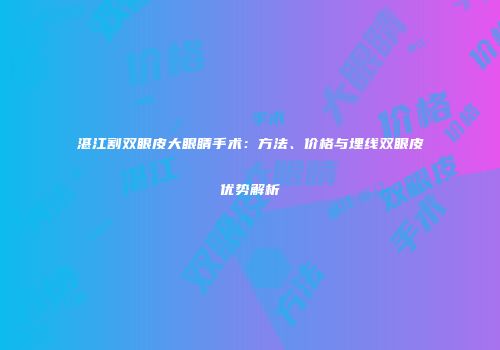 湛江割双眼皮大眼睛手术：方法、价格与埋线双眼皮优势解析