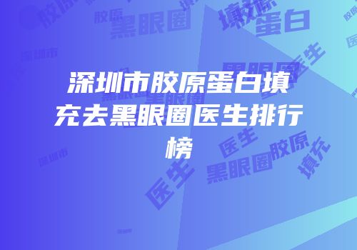 深圳市胶原蛋白填充去黑眼圈医生排行榜