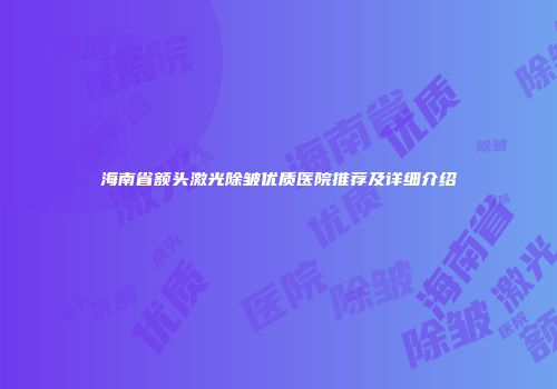 海南省额头激光除皱优质医院推荐及详细介绍