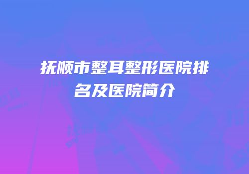 抚顺市整耳整形医院排名及医院简介