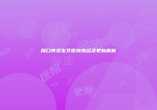 周口市多生牙医院排名及更新解析