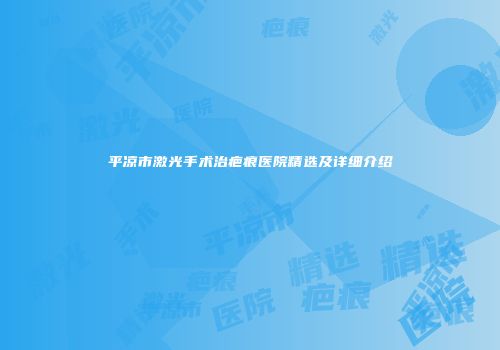 平凉市激光手术治疤痕医院精选及详细介绍