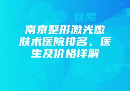 南京整形激光嫩肤术医院排名、医生及价格详解