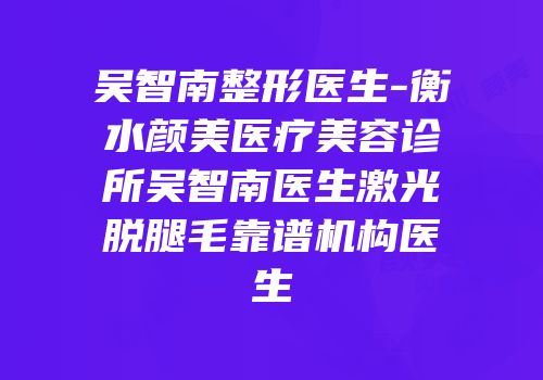 吴智南整形医生-衡水颜美医疗美容诊所吴智南医生激光脱腿毛靠谱机构医生