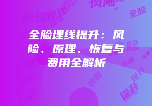 全脸埋线提升：风险、原理、恢复与费用全解析