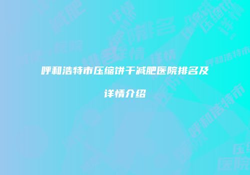 呼和浩特市压缩饼干减肥医院排名及详情介绍