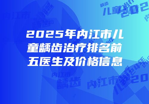 2025年内江市儿童龋齿治疗排名前五医生及价格信息