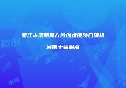 丽江市活髓保存微创术医院口碑排名前十强盘点