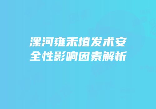 漯河雍禾植发术安全性影响因素解析