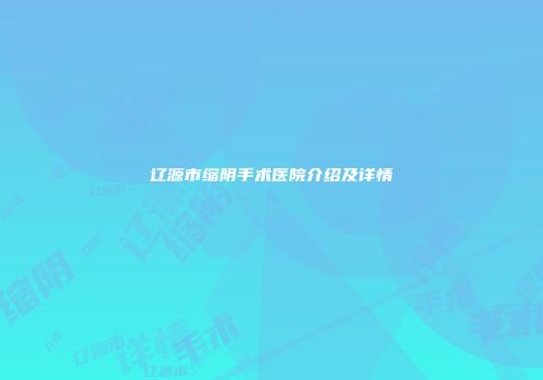 辽源市缩阴手术医院介绍及详情