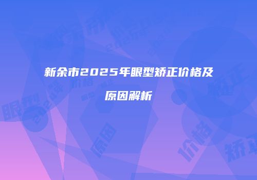 新余市2025年眼型矫正价格及原因解析