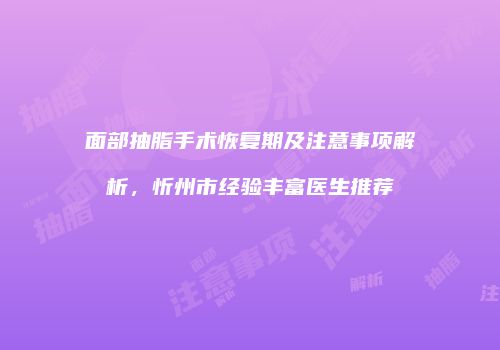 面部抽脂手术恢复期及注意事项解析，忻州市经验丰富医生推荐