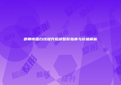 邯郸市蛋白线提升脸部整形指南与价格解析