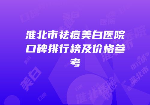 淮北市祛痘美白医院口碑排行榜及价格参考