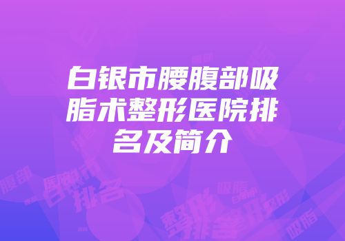 白银市腰腹部吸脂术整形医院排名及简介