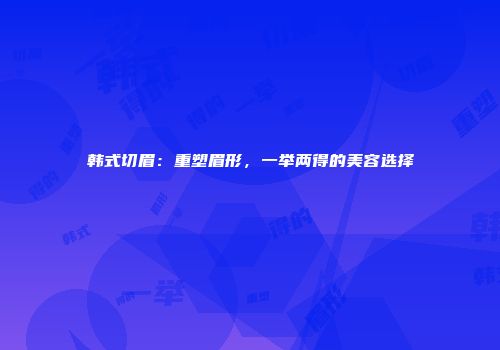 韩式切眉：重塑眉形，一举两得的美容选择