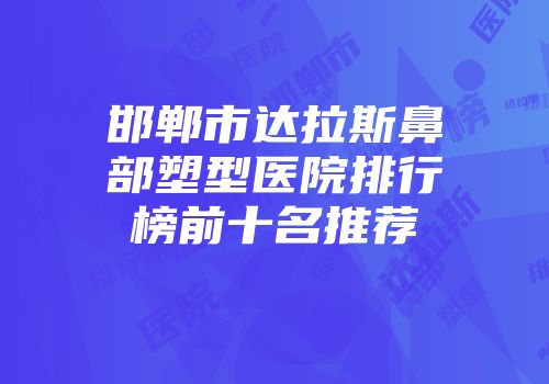 邯郸市达拉斯鼻部塑型医院排行榜前十名推荐