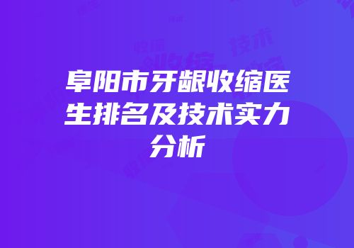 阜阳市牙龈收缩医生排名及技术实力分析