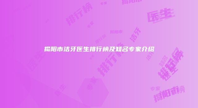 揭阳市洁牙医生排行榜及知名专家介绍