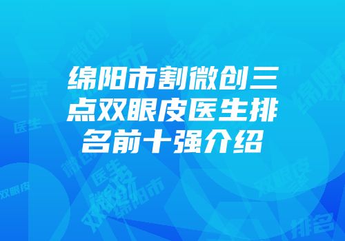 绵阳市割微创三点双眼皮医生排名前十强介绍