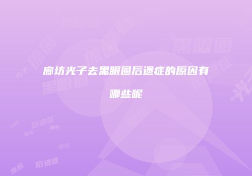 廊坊光子去黑眼圈后遗症的原因有哪些呢