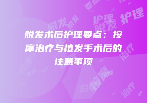 脱发术后护理要点：按摩治疗与植发手术后的注意事项