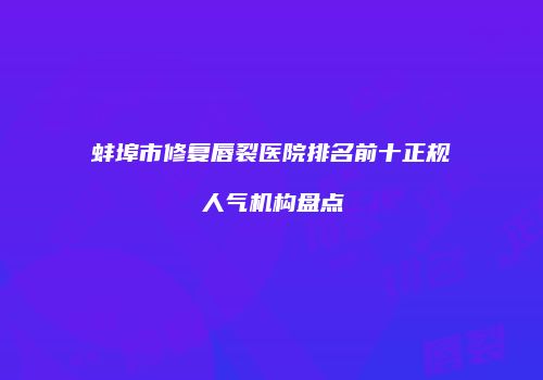 蚌埠市修复唇裂医院排名前十正规人气机构盘点