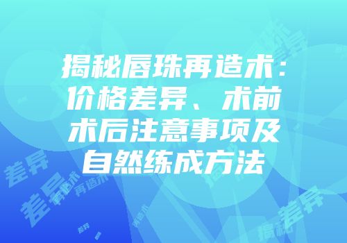揭秘唇珠再造术：价格差异、术前术后注意事项及自然练成方法