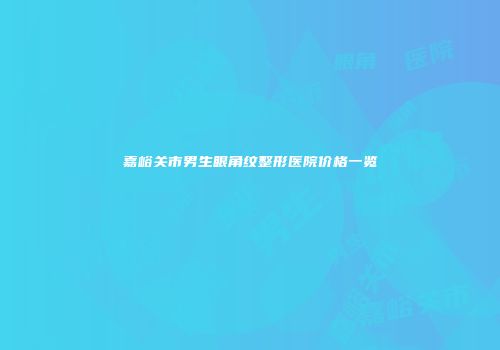 嘉峪关市男生眼角纹整形医院价格一览