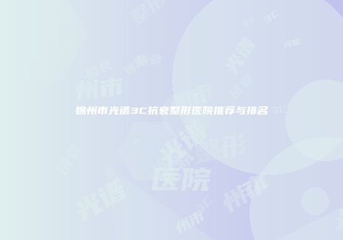 锦州市光谱3C抗衰整形医院推荐与排名