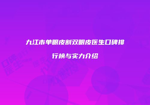九江市单眼皮割双眼皮医生口碑排行榜与实力介绍