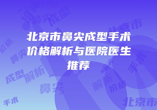 北京市鼻尖成型手术价格解析与医院医生推荐
