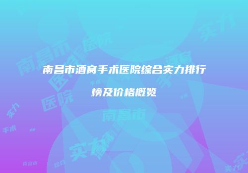 南昌市酒窝手术医院综合实力排行榜及价格概览