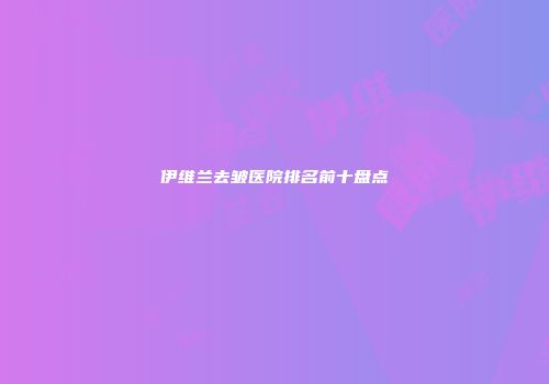 伊维兰去皱医院排名前十盘点